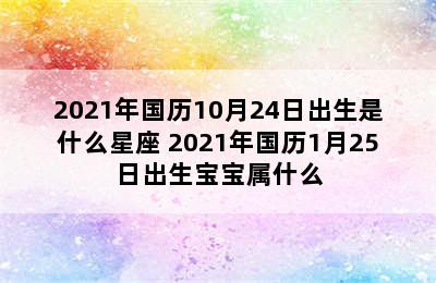 2021年国历10月24日出生是什么星座 2021年国历1月25日出生宝宝属什么